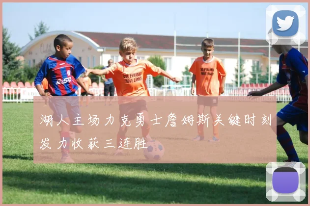 湖人主场力克勇士詹姆斯关键时刻发力收获三连胜