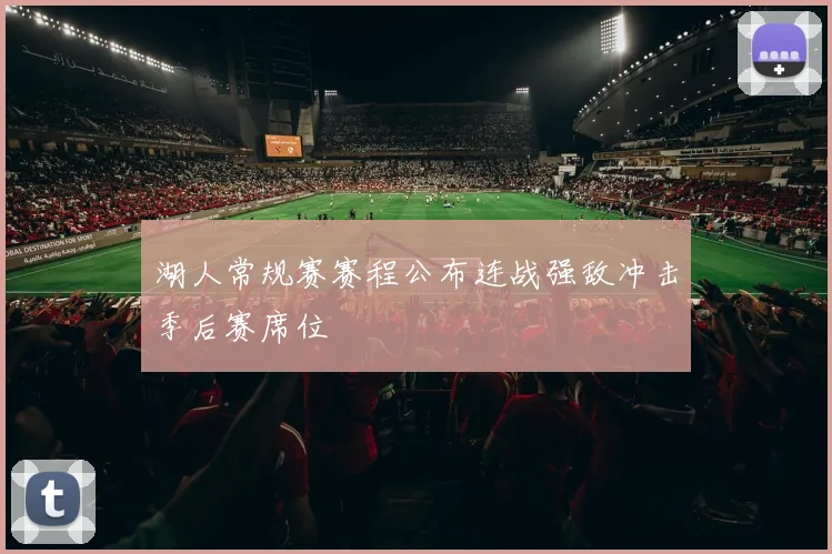 湖人常规赛赛程公布连战强敌冲击季后赛席位